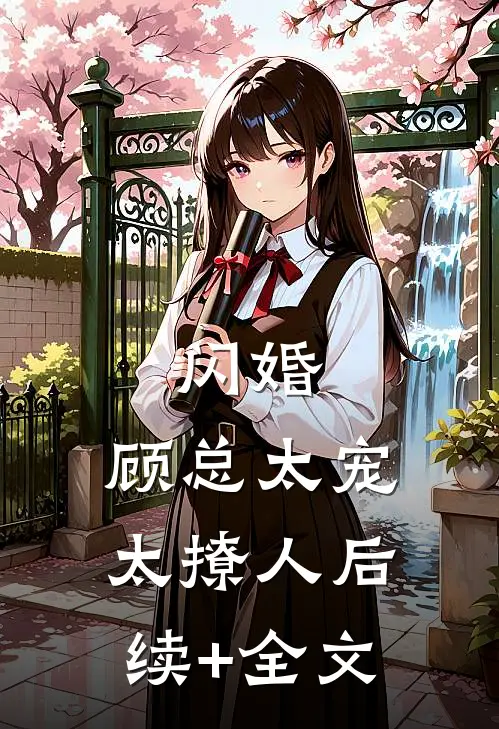 闪婚，顾总太宠太撩人后续+全文