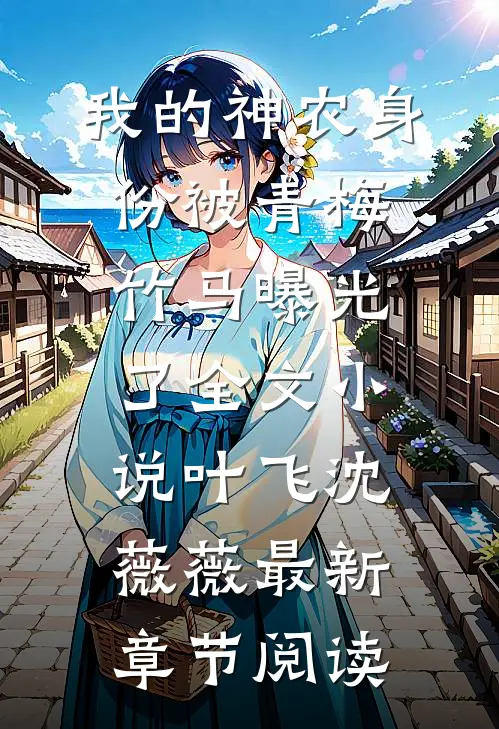 我的神农身份被青梅竹马曝光了全文小说叶飞沈薇薇最新章节阅读