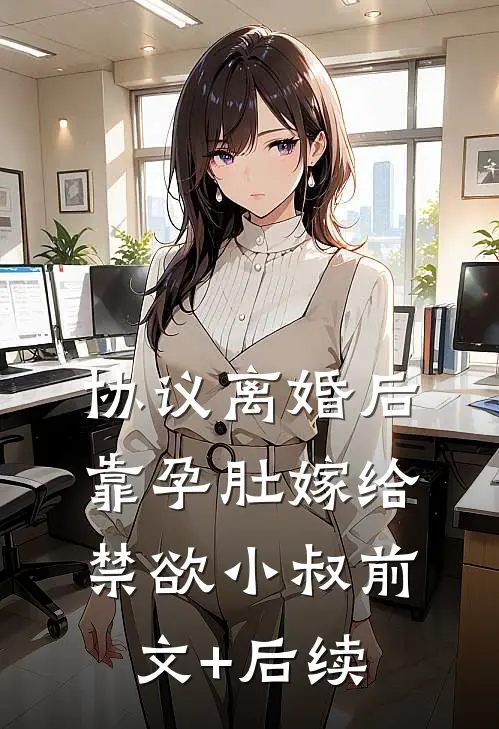协议离婚后，靠孕肚嫁给禁欲小叔前文+后续