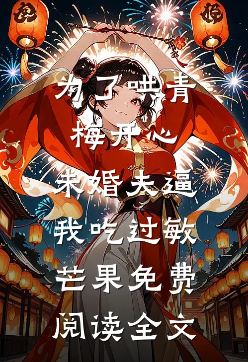 为了哄青梅开心，未婚夫逼我吃过敏芒果免费阅读全文