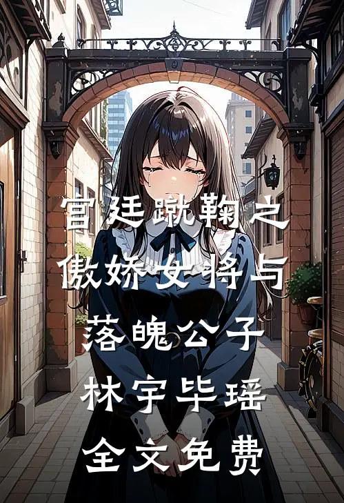 宫廷蹴鞠之傲娇女将与落魄公子林宇毕瑶全文免费