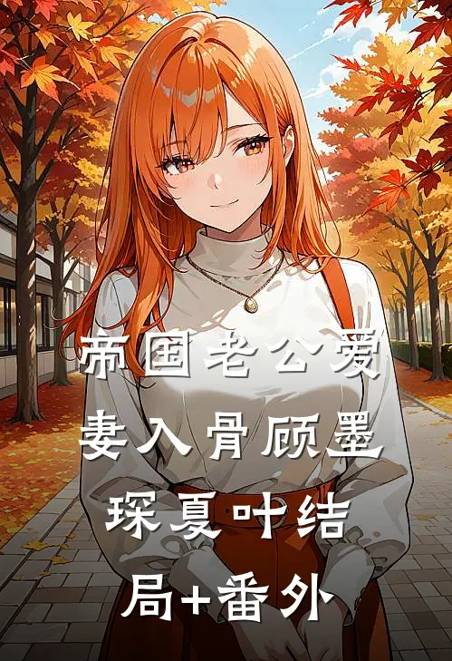 帝国老公爱妻入骨顾墨琛夏叶结局+番外