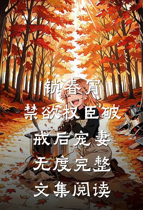 锁春宵：禁欲权臣破戒后宠妻无度完整文集阅读
