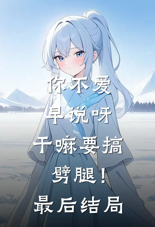 你不爱早说呀，干嘛要搞劈腿！最后结局