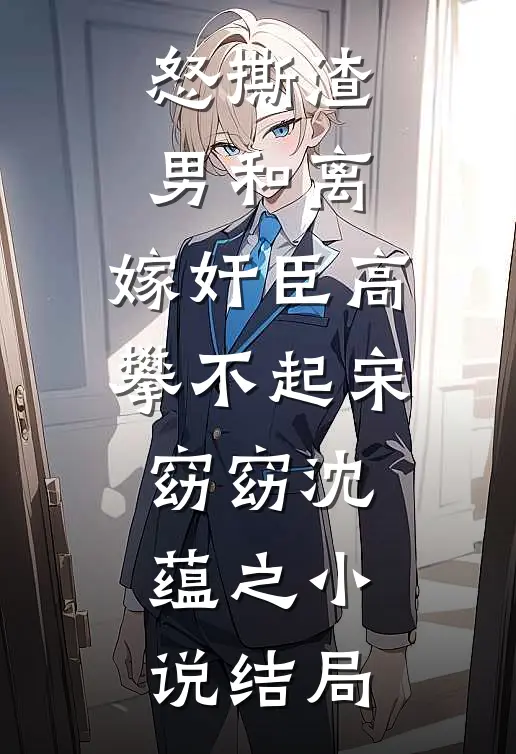 怒撕渣男和离，嫁奸臣高攀不起宋窈窈沈蕴之小说结局