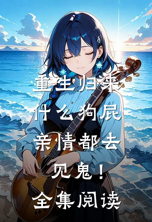 重生归来，什么狗屁亲情都去见鬼！全集阅读