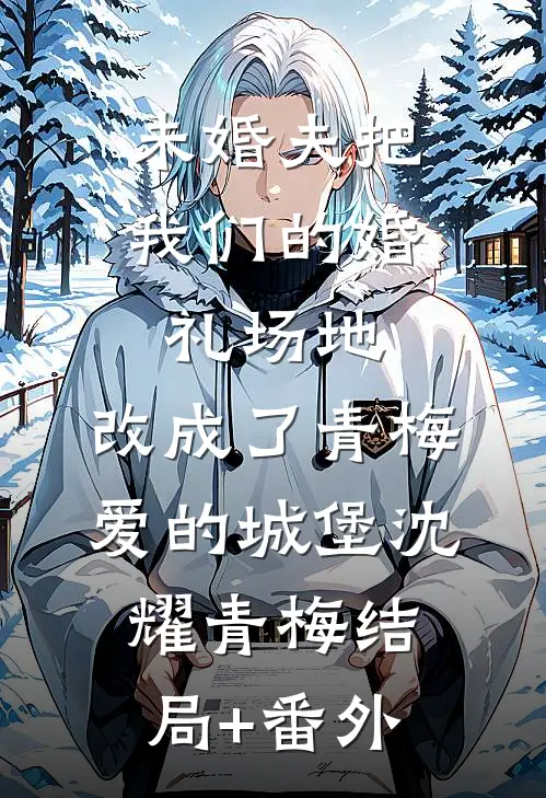 未婚夫把我们的婚礼场地，改成了青梅爱的城堡沈耀青梅结局+番外