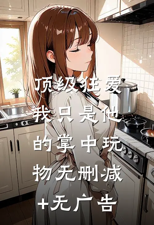 顶级狂爱：我只是他的掌中玩物无删减+无广告