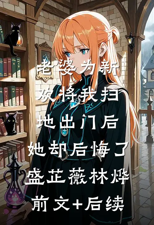 老婆为新欢将我扫地出门后，她却后悔了盛芷薇林烨前文+后续