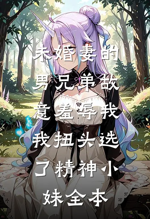未婚妻的男兄弟故意羞辱我，我扭头选了精神小妹全本