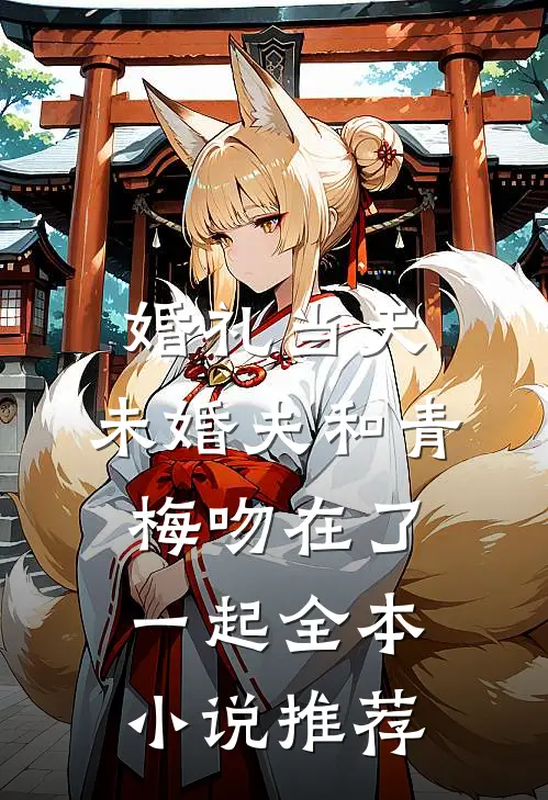 婚礼当天，未婚夫和青梅吻在了一起全本小说推荐