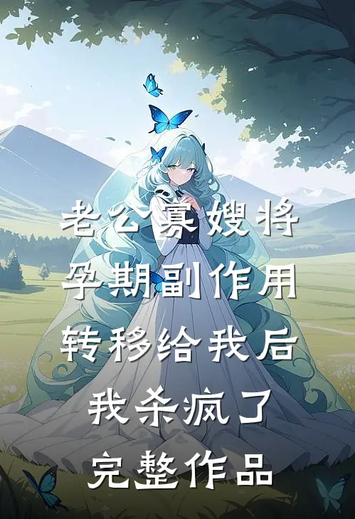 老公寡嫂将孕期副作用转移给我后，我杀疯了完整作品