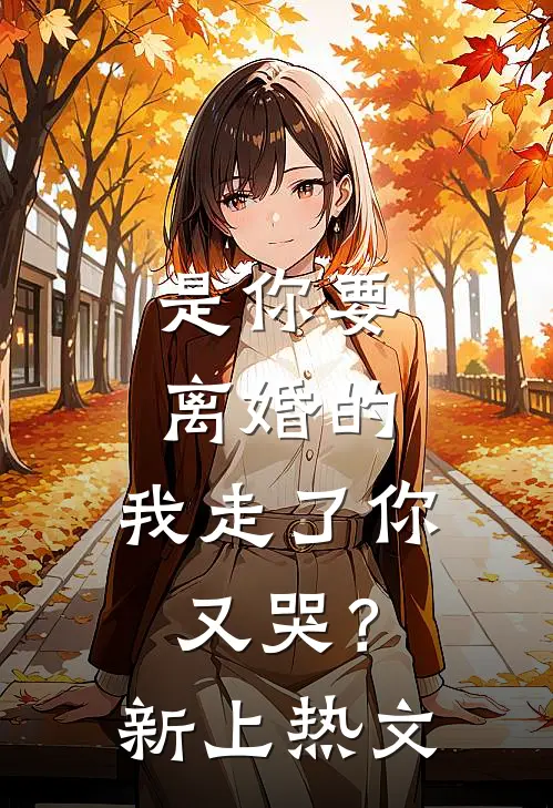 是你要离婚的,我走了你又哭?新上热文