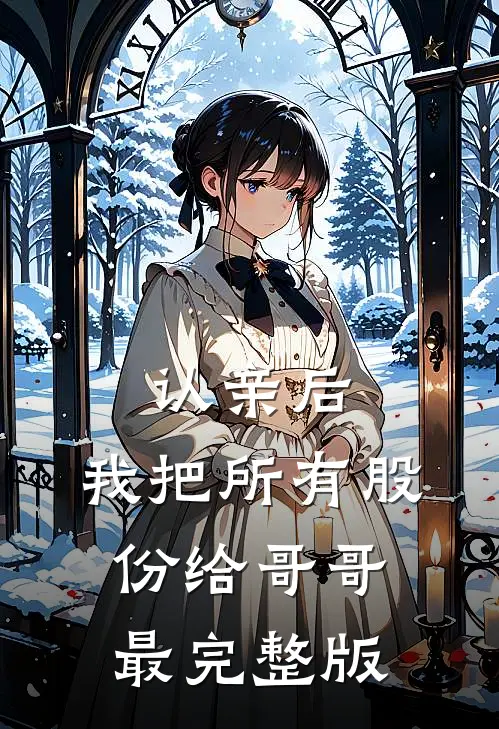 认亲后，我把所有股份给哥哥最完整版