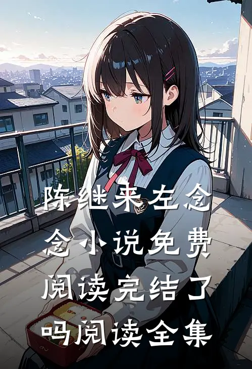 陈继来左念念小说免费阅读完结了吗阅读全集