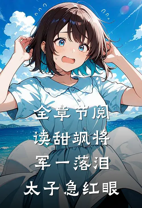 全章节阅读甜飒将军一落泪，太子急红眼