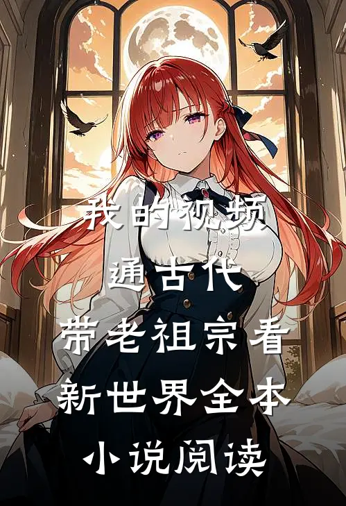 我的视频通古代，带老祖宗看新世界全本小说阅读