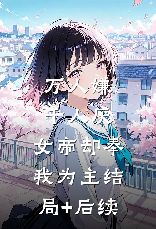 万人嫌千人厌，女帝却奉我为主结局+后续