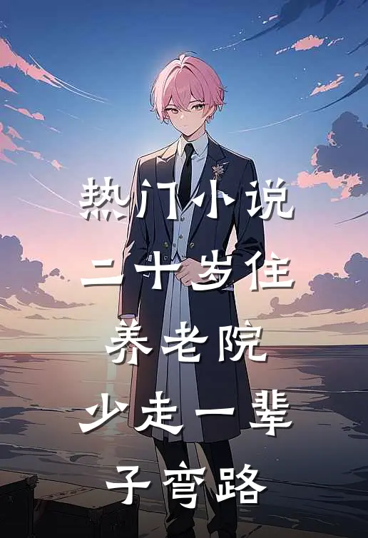 热门小说二十岁住养老院，少走一辈子弯路