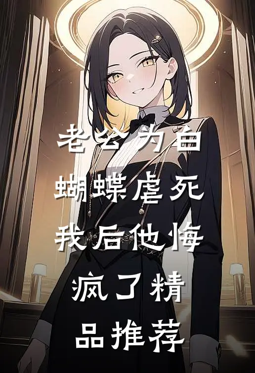 老公为白蝴蝶虐死我后他悔疯了精品推荐