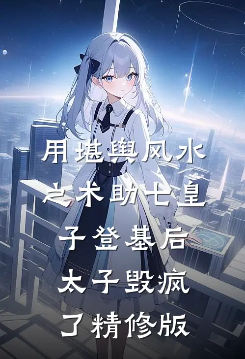 用堪舆风水之术助七皇子登基后，太子毁疯了精修版