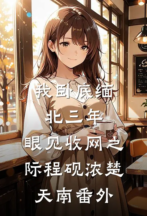 我卧底缅北三年，眼见收网之际程砚浓楚天南 番外