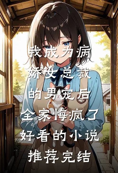 我成为病娇女总裁的男宠后，全家悔疯了好看的小说推荐完结