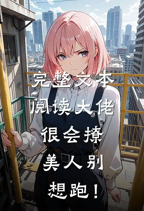 完整文本阅读大佬很会撩，美人别想跑！