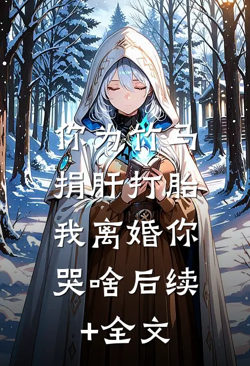 你为竹马捐肝打胎，我离婚你哭啥后续+全文