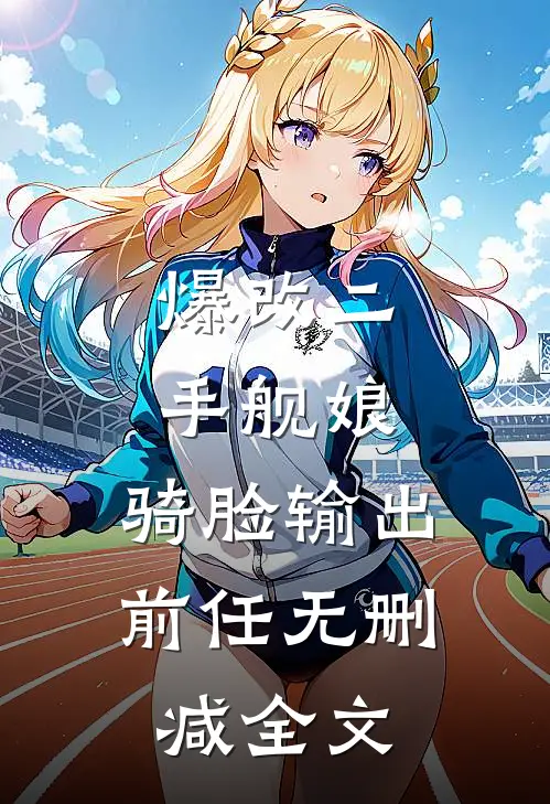 爆改二手舰娘，骑脸输出前任无删减全文