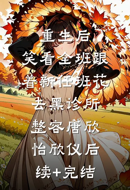 重生后，笑看全班跟着新任班花去黑诊所整容唐欣怡欣仪后续+完结
