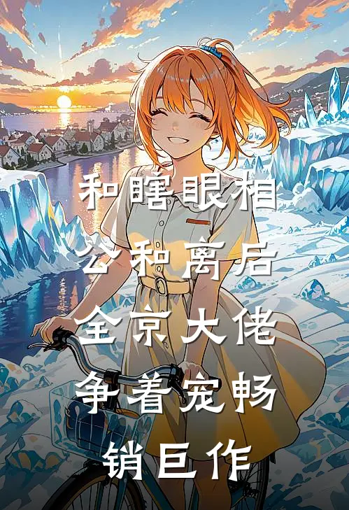 和瞎眼相公和离后，全京大佬争着宠畅销巨作