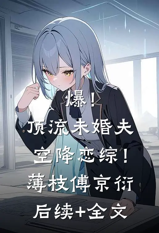 爆！顶流未婚夫空降恋综！薄枝傅京衍后续+全文
