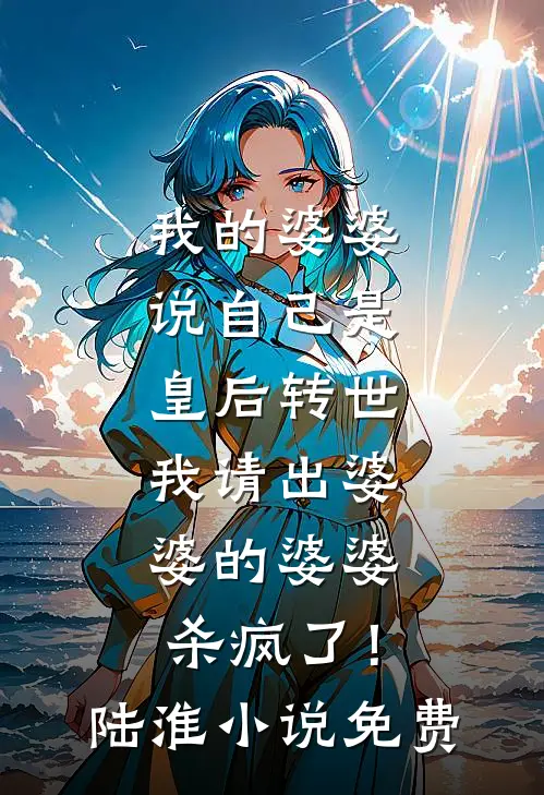 我的婆婆说自己是皇后转世，我请出婆婆的婆婆杀疯了！陆淮小说免费