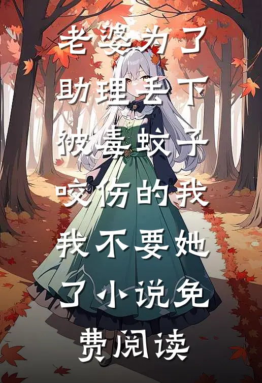 老婆为了助理丢下被毒蚊子咬伤的我，我不要她了小说免费阅读
