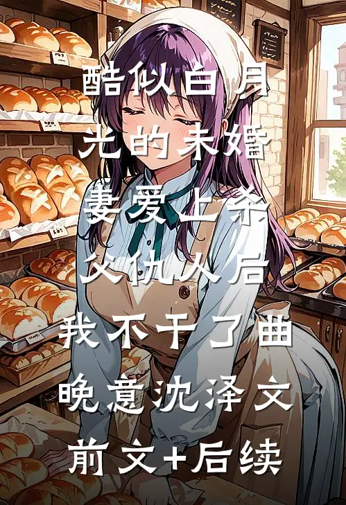 酷似白月光的未婚妻爱上杀父仇人后，我不干了曲晚意沈泽文前文+后续