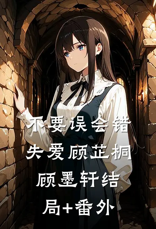 不要误会错失爱顾芷桐顾墨轩结局+番外