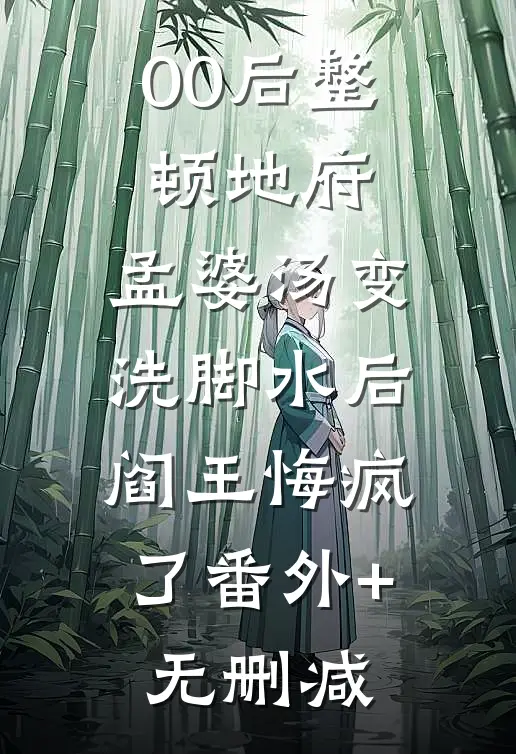 00后整顿地府，孟婆汤变洗脚水后，阎王悔疯了番外+无删减