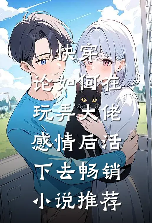 快穿：论如何在玩弄大佬感情后活下去畅销小说推荐