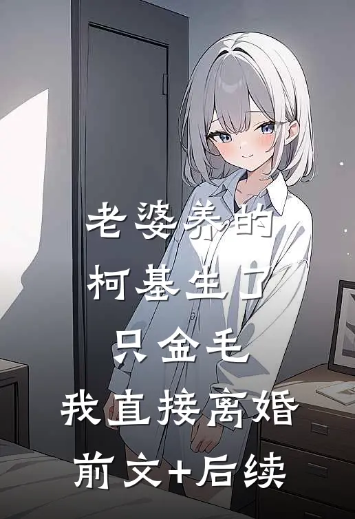 老婆养的柯基生了只金毛，我直接离婚前文+后续