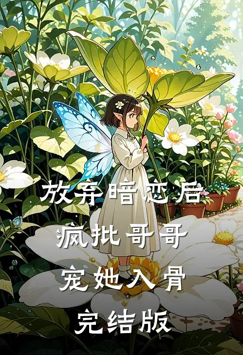 放弃暗恋后，疯批哥哥宠她入骨完结版
