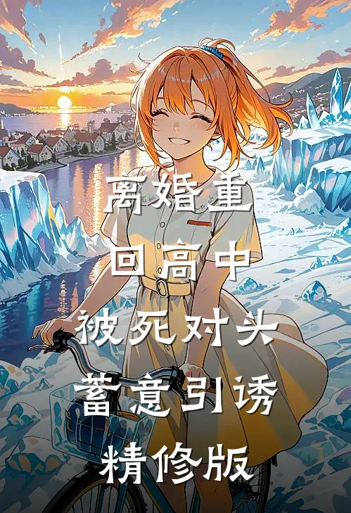 离婚重回高中，被死对头蓄意引诱精修版