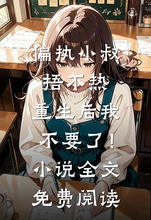 偏执小叔捂不热，重生后我不要了！小说全文免费阅读