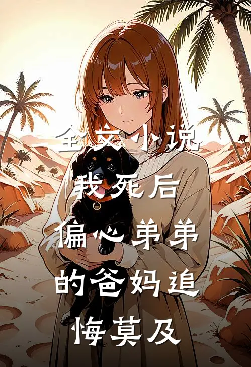 全文小说我死后，偏心弟弟的爸妈追悔莫及
