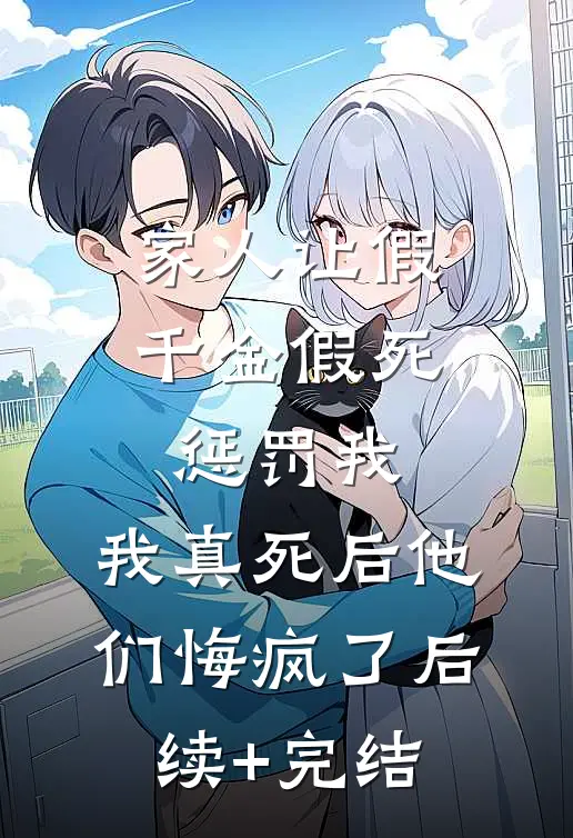家人让假千金假死惩罚我，我真死后他们悔疯了后续+完结