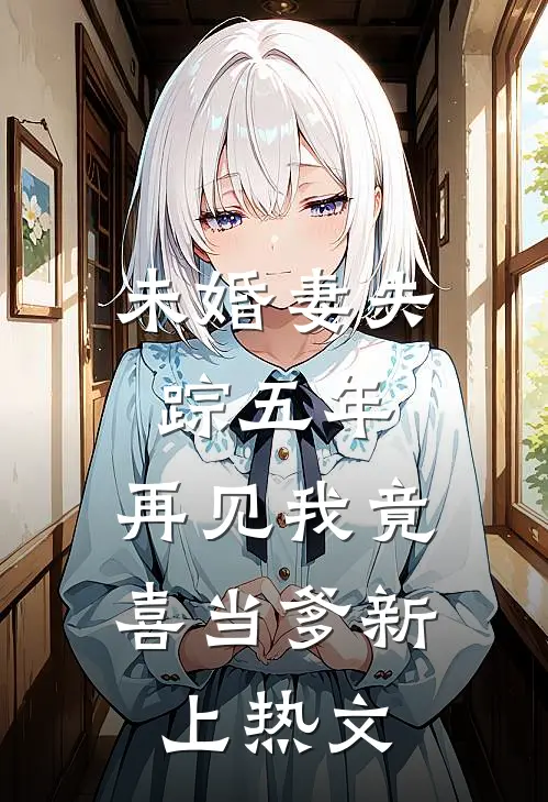 未婚妻失踪五年，再见我竟喜当爹新上热文