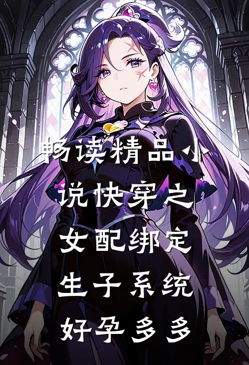 畅读精品小说快穿之女配绑定生子系统好孕多多
