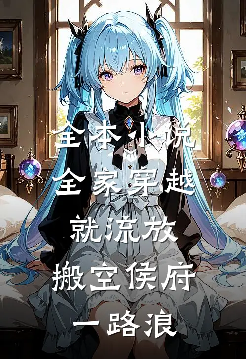 全本小说全家穿越就流放，搬空侯府一路浪