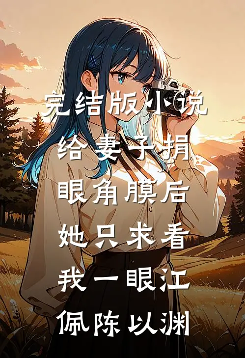完结版小说给妻子捐眼角膜后，她只求看我一眼江佩陈以渊
