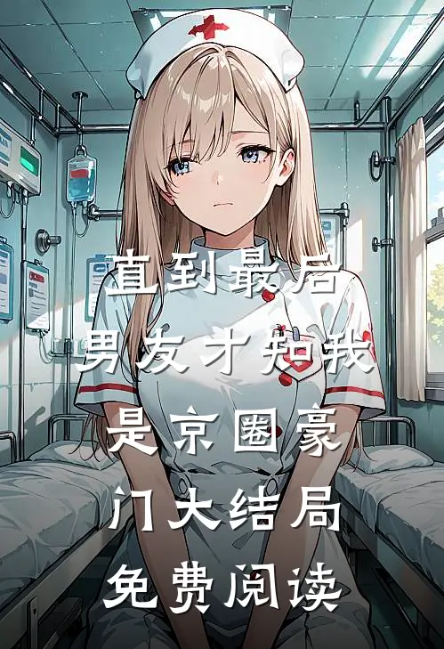 直到最后，男友才知我是京圈豪门大结局免费阅读